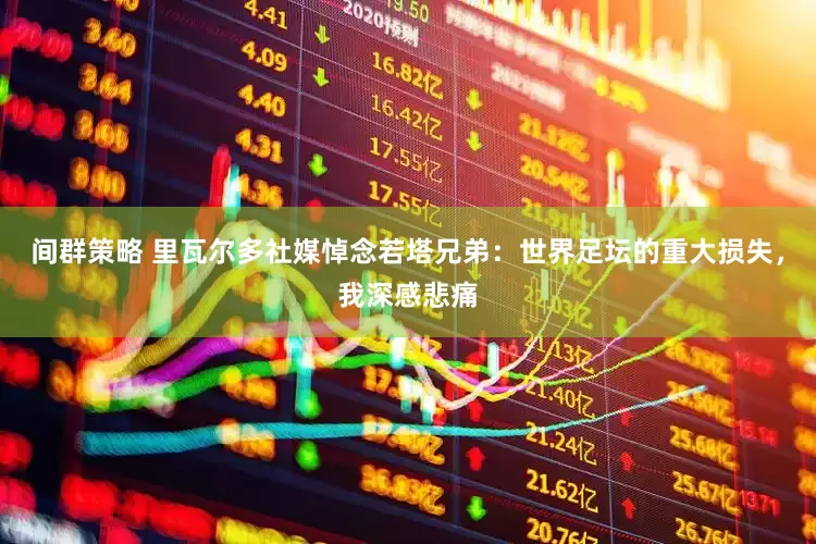 间群策略 里瓦尔多社媒悼念若塔兄弟：世界足坛的重大损失，我深感悲痛