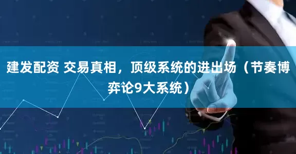 建发配资 交易真相，顶级系统的进出场（节奏博弈论9大系统）